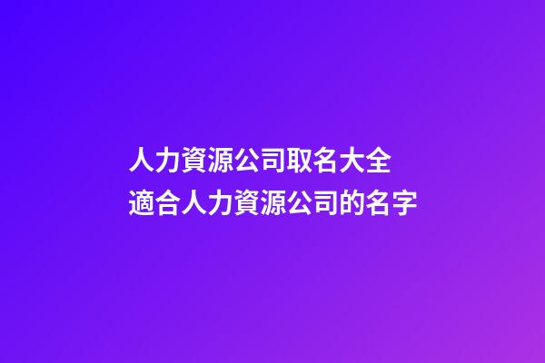 人力資源公司取名大全 適合人力資源公司的名字-第1張-公司起名-玄機派